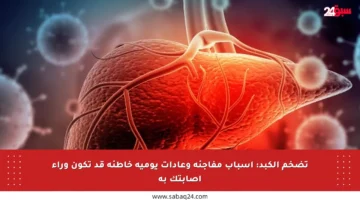 تضخم الكبد: أسباب مفاجئة وعادات يومية خاطئة قد تكون وراء إصابتك به
